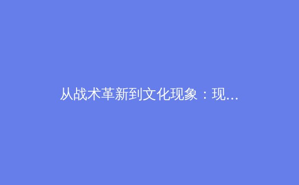 从战术革新到文化现象：现代体育的数字化转型与商业新生态