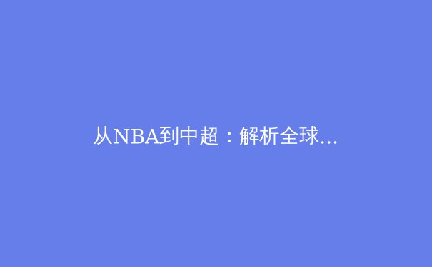从NBA到中超：解析全球化时代职业体育的机遇与本土化挑战 - 3