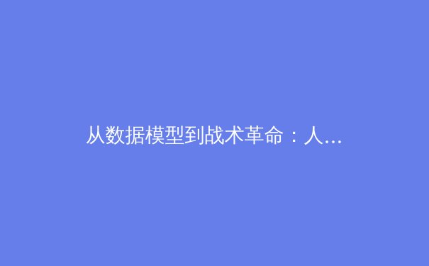 从数据模型到战术革命：人工智能如何重塑现代足球格局 - 4